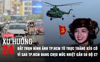 Xu Hướng 24: Muốn xem hợp luyện diễu binh tối nay lưu ý gì | Vì sao nhiệt độ TP.HCM đang gần 50 độ C