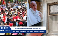 Xem nhanh 20h ngày 25.4: Đi xem diễu binh ngày 30.4, cần lưu ý gì? | Mộ phần đơn giản của Giáo hoàng Francis