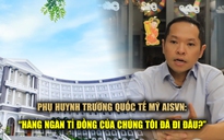 Phụ huynh Trường Quốc tế Mỹ AISVN: ‘Hàng ngàn tỉ đồng của chúng tôi đã đi đâu?’