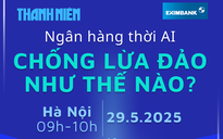 Ngân hàng thời AI: Chống lừa đảo như thế nào?
