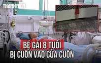 Đu lên cửa cuốn, bé gái 8 tuổi bị cuốn toàn thân