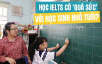 Học IELTS có ‘quá sức’ với học sinh nhỏ tuổi?