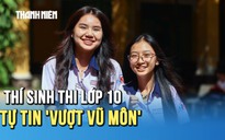 Thí sinh thi lớp 10 hoàn tất thủ tục, tự tin 'vượt vũ môn'