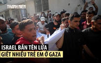 Khung cảnh đau thương khi Israel phóng tên lửa giết nhiều trẻ em Gaza