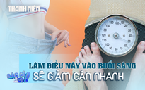 Muốn giảm cân, hãy làm những điều này vào buổi sáng