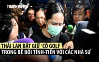 Bắt 'cô Golf' trong bê bối tình dục, biển thủ liên quan nhiều nhà sư Thái Lan
