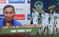 HLV Mai Đức Chung: ‘Đáng lẽ ra đội tuyển nữ Việt Nam phải thắng 10-0'