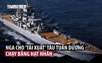 Tuần dương hạm hạt nhân Nga trở lại sau 27 năm nằm ụ, nâng cấp hỏa lực khủng