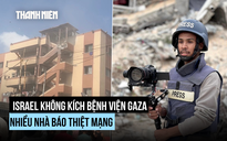 Israel tấn công làm chết nhiều nhà báo, quốc tế giận dữ, ông Netanyahu 'rất tiếc'