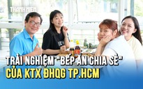 Trải nghiệm 'Bếp ăn chia sẻ' no bụng, ấm lòng ở Ký túc xá ĐHQG TP.HCM
