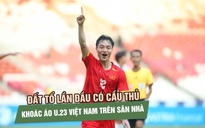 Đất tổ lần đầu có cầu thủ khoác áo U.23 Việt Nam trên sân nhà