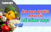 Nên ăn bao nhiêu rau củ mỗi ngày để sống thọ hơn?