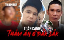 Toàn cảnh thảm án rúng động ở Đắk Lắk: Giết cả nhà vợ 'hờ' nhưng không ra tay với con ruột