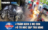 Toàn cảnh 17h: Thảm kịch 3 mẹ con bị ô tô hất văng | Ô tô húc sập trụ xăng đè trúng nhân viên