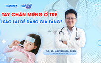 Bác sĩ ơi: Bệnh tay chân miệng ở trẻ - Vì sao lại dễ dàng gia tăng?
