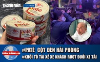 Toàn cảnh 17h: Sở Y tế lên tiếng vụ Patê cột đèn Hải Phòng | Khởi tố tài xế vụ ‘chuyến xe bão táp’