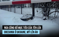 Nga công bố mục tiêu của tên lửa Oreshnik ở Ukraine, Mỹ lên án