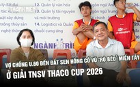 Vợ chồng U.60 đến đất sen hồng cổ vũ 'Rô béo’ miền Tây ở TNSV THACO cup 2026