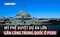 Mỹ duyệt thương vụ mở rộng căn cứ gần cảng của Trung Quốc ở Nam Mỹ