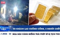 Xem nhanh 12h: Thảm khốc xe khách lao xuống cống | Mua bán vàng miếng trái phép sẽ bị tịch thu