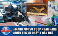 Toàn cảnh 17h: Manh mối quan trọng vụ cướp ngân hàng ở Gia Lai | Điều tra vụ cháy 4 căn nhà ở TP.HCM
