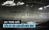 UAV quân sự Trung Quốc đến sát Đài Loan ra sao?