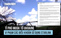Tỉ phú Musk tố Ukraine vi phạm, sử dụng Starlink cho tấn công sát thương