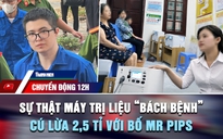 Chuyển động 12h: Sự thật máy trị liệu 'bách bệnh' giá trăm triệu | Cú lừa 2,5 tỉ vụ Mr Pips