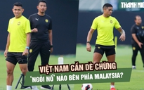 Đội tuyển Việt Nam cần dè chừng những 'ngòi nổ' nào của đội tuyển Malaysia