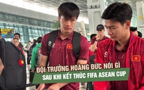 Rời FIFA ASEAN Cup, Hoàng Đức chỉ ra điều đội tuyển Việt Nam cần cải thiện