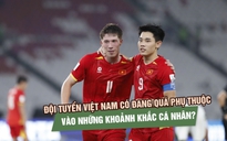 Đội tuyển Việt Nam có đang quá phụ thuộc vào những khoảnh khắc cá nhân?