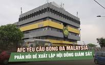 AFC yêu cầu bóng đá Malaysia phản hồi đề xuất lập hội đồng giám sát cải tổ
