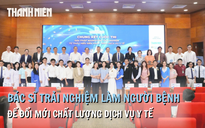 Khi trải nghiệm người bệnh trở thành chìa khóa đổi mới dịch vụ y tế