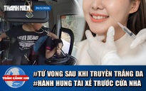 Toàn cảnh 17h: Lời khai điều dưỡng vụ tử vong sau khi truyền trắng da | Hành hung tài xế trước cửa nhà