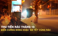 Thu tiền rác tháng 13: Miễn cưỡng đóng hoặc 'ăn tết' cùng rác