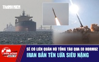 Tiêu điểm quốc tế 17.3: Sẽ có liên quân hộ tống tàu qua eo Hormuz | Iran bắn tên lửa siêu nặng