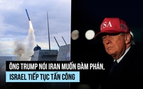 Ông Trump nói Iran muốn đàm phán, Israel tiếp tục tấn công