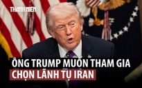 Ông Trump muốn tự tay chọn lãnh tụ tối cao mới cho Iran