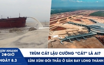 Xem nhanh 20h ngày 8.3: Trùm cát lậu Quảng Ninh - Cường ‘cát’ là ai? | Lùm xùm gói thầu ở sân bay Long Thành