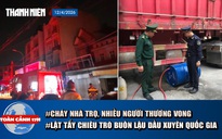 Toàn cảnh 17h: Cháy nhà trọ ở TP.HCM, nhiều người thương vong | Lật tẩy chiêu trò buôn lậu dầu xuyên xuyên quốc gia