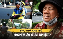 TP.HCM bớt nóng như đổ lửa: Bao giờ Nam bộ đón mưa giải nhiệt?