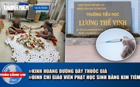 Toàn cảnh 17h: Kinh hoàng đường dây sản xuất thuốc giả | Đình chỉ giáo viên phạt học sinh bằng kim tiêm