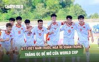 U.17 Việt Nam trước ngã rẽ quan trọng: Thắng Úc để mở cửa World Cup