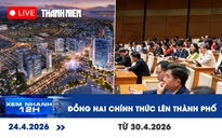 Xem nhanh 12h: Đồng Nai chính thức lên thành phố từ 30.4.2026