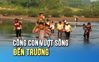Cõng con vượt sông đến trường: Gian nan hành trình tìm chữ ở Sơn Thủy
