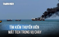 Cháy tàu chở dầu ở biển Lâm Đồng, 1 người mất tích