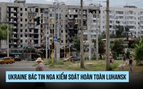 Ukraine bác thông tin Nga kiểm soát hoàn toàn Luhansk