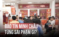 Điểm mặt loạt sai phạm của Bảo Tín Minh Châu trước khi ông chủ bị bắt