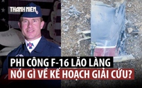 Cựu phi công F-16 giải thích cách sống sót sau khi máy bay bị bắn rơi