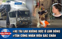 Toàn cảnh 17h: Thảm kịch xe tải lao xuống vực ở Lâm Đồng | Bắt người tấn công nhân viên gác chắn